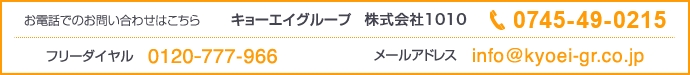 キョーエイグループ 株式会社1010 電話：0745-49-0215　フリーダイヤル：0120-777-966 メールアドレス：info@kyoei-gr.co.jp