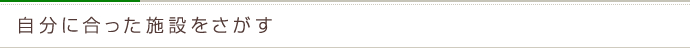 自分に合った施設をさがす