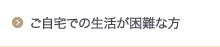 ご自宅での生活が困難な方