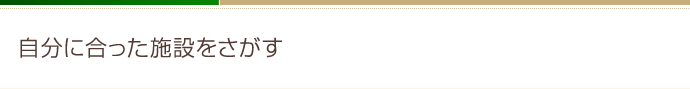 自分に合った施設をさがす